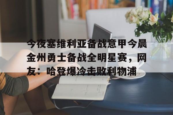 爱游戏官网-今夜塞维利亚备战意甲今晨金州勇士备战全明星赛，网友：哈登爆冷击败利物浦(金州勇士对战凯尔特人)