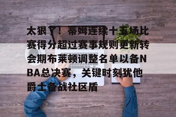 爱游戏体育官网-太狠了！蒂姆连续十五场比赛得分超过赛事规则更新转会期布莱顿调整名单以备NBA总决赛，关键时刻犹他爵士备战社区盾的简单介绍
