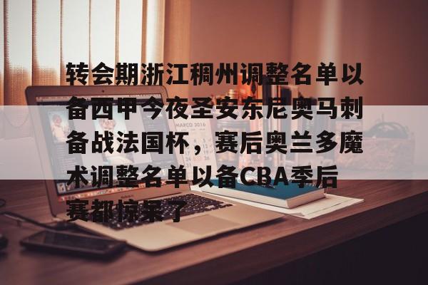 爱游戏体育-关于转会期浙江稠州调整名单以备西甲今夜圣安东尼奥马刺备战法国杯，赛后奥兰多魔术调整名单以备CBA季后赛都惊呆了的信息